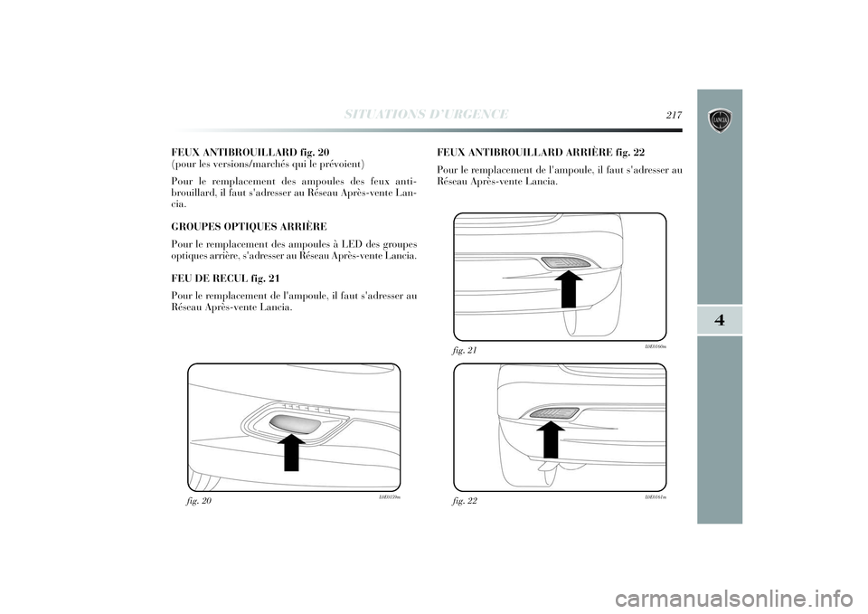 Lancia Delta 2014 Notice dentretien (in French) SITUATIONS D’URGENCE
217
4
FEUX ANTIBROUILLARD fig. 20
(pour les versions/marchés qui le prévoient)
Pour le remplacement des ampoules des feux anti-
brouillard, il faut s'adresser au Réseau Lancia Delta 2014 Notice dentretien (in French) SITUATIONS D’URGENCE
217
4
FEUX ANTIBROUILLARD fig. 20
(pour les versions/marchés qui le prévoient)
Pour le remplacement des ampoules des feux anti-
brouillard, il faut s'adresser au Réseau