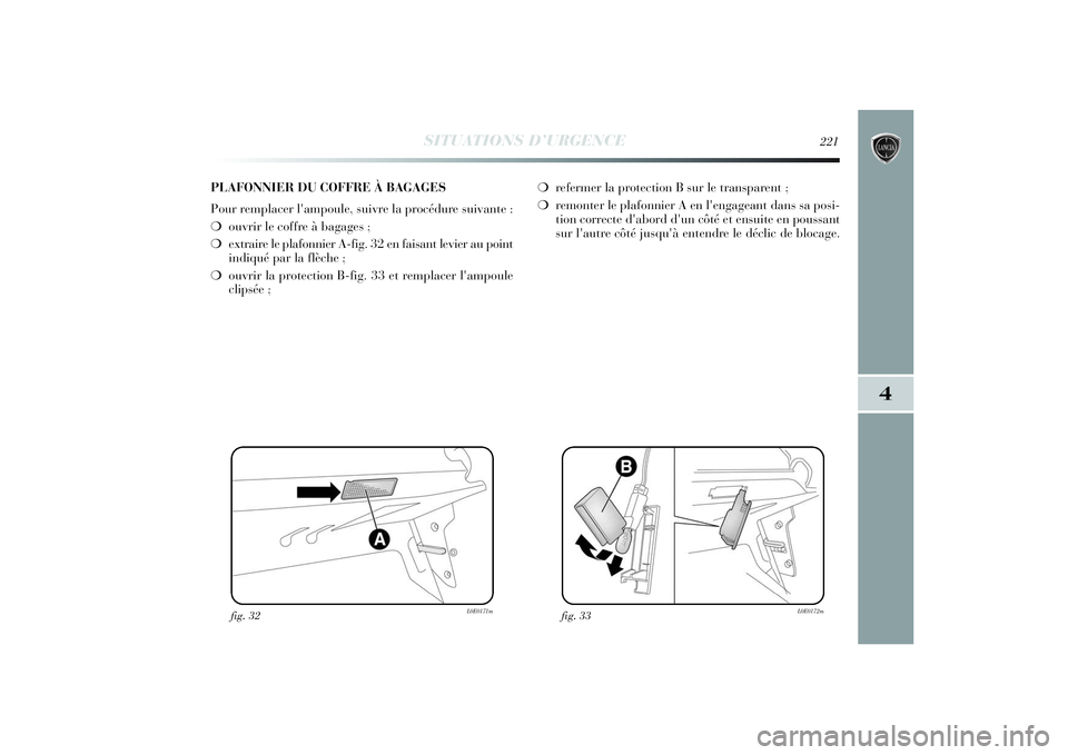 Lancia Delta 2014 Notice dentretien (in French) SITUATIONS D’URGENCE
221
4
fig. 32
L0E0171m
fig. 33
L0E0172m
PLAFONNIER DU COFFRE À BAGAGES
Pour remplacer l'ampoule, suivre la procédure suivante :
❍ouvrir le coffre à bagages ;
❍extrair Lancia Delta 2014 Notice dentretien (in French) SITUATIONS D’URGENCE
221
4
fig. 32
L0E0171m
fig. 33
L0E0172m
PLAFONNIER DU COFFRE À BAGAGES
Pour remplacer l'ampoule, suivre la procédure suivante :
❍ouvrir le coffre à bagages ;
❍extrair
