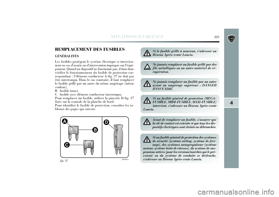 Lancia Delta 2014 Notice dentretien (in French) SITUATIONS D’URGENCE
223
4
REMPLACEMENT DES FUSIBLESGÉNÉRALITÉS
Les fusibles protègent le système électrique et intervien-
nent en cas d'avarie ou d'intervention impropre sur l'é Lancia Delta 2014 Notice dentretien (in French) SITUATIONS D’URGENCE
223
4
REMPLACEMENT DES FUSIBLESGÉNÉRALITÉS
Les fusibles protègent le système électrique et intervien-
nent en cas d'avarie ou d'intervention impropre sur l'é