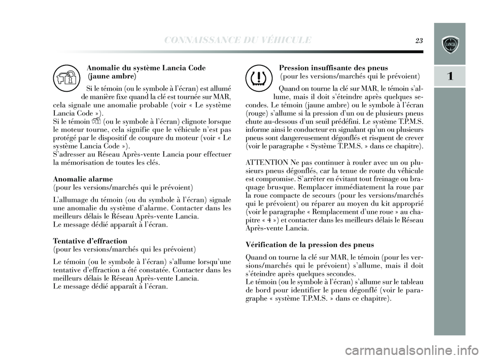 Lancia Delta 2014  Notice dentretien (in French) CONNAISSANCE DU VÉHICULE23
1
Anomalie du système Lancia Code 
(jaune ambre)
Si le témoin (ou le symbole à l ’écran) es t allumé
de manière fixe quand la clé e st tournée s ur MAR,
cela  sig