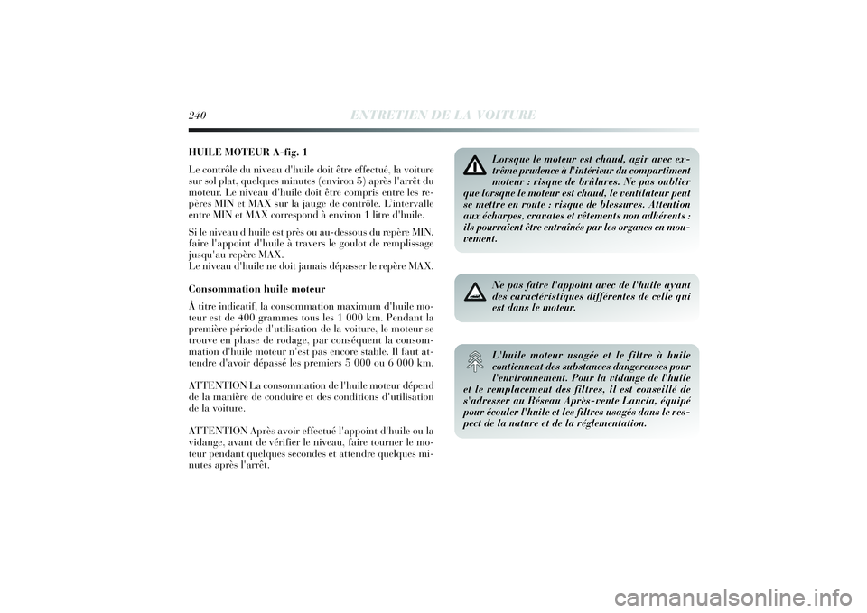 Lancia Delta 2014 Notice dentretien (in French) HUILE MOTEUR A-fig. 1
Le contrôle du niveau d'huile doit être effectué, la voiture
sur sol plat, quelques minutes (environ 5) après l'arrêt du
moteur. Le niveau d'huile doit être com Lancia Delta 2014 Notice dentretien (in French) HUILE MOTEUR A-fig. 1
Le contrôle du niveau d'huile doit être effectué, la voiture
sur sol plat, quelques minutes (environ 5) après l'arrêt du
moteur. Le niveau d'huile doit être com