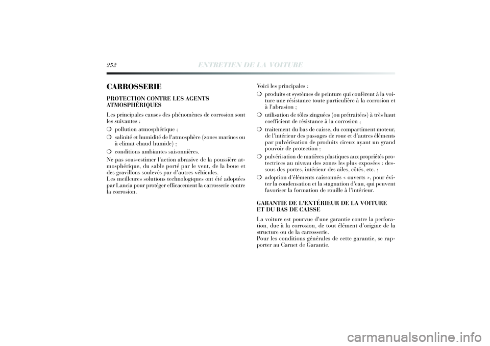 Lancia Delta 2014 Notice dentretien (in French) 252
ENTRETIEN DE LA VOITURE
CARROSSERIEPROTECTION CONTRE LES AGENTS
ATMOSPHÉRIQUES
Les principales causes des phénomènes de corrosion sont
les suivantes :
❍pollution atmosphérique ;
❍salinité Lancia Delta 2014 Notice dentretien (in French) 252
ENTRETIEN DE LA VOITURE
CARROSSERIEPROTECTION CONTRE LES AGENTS
ATMOSPHÉRIQUES
Les principales causes des phénomènes de corrosion sont
les suivantes :
❍pollution atmosphérique ;
❍salinité