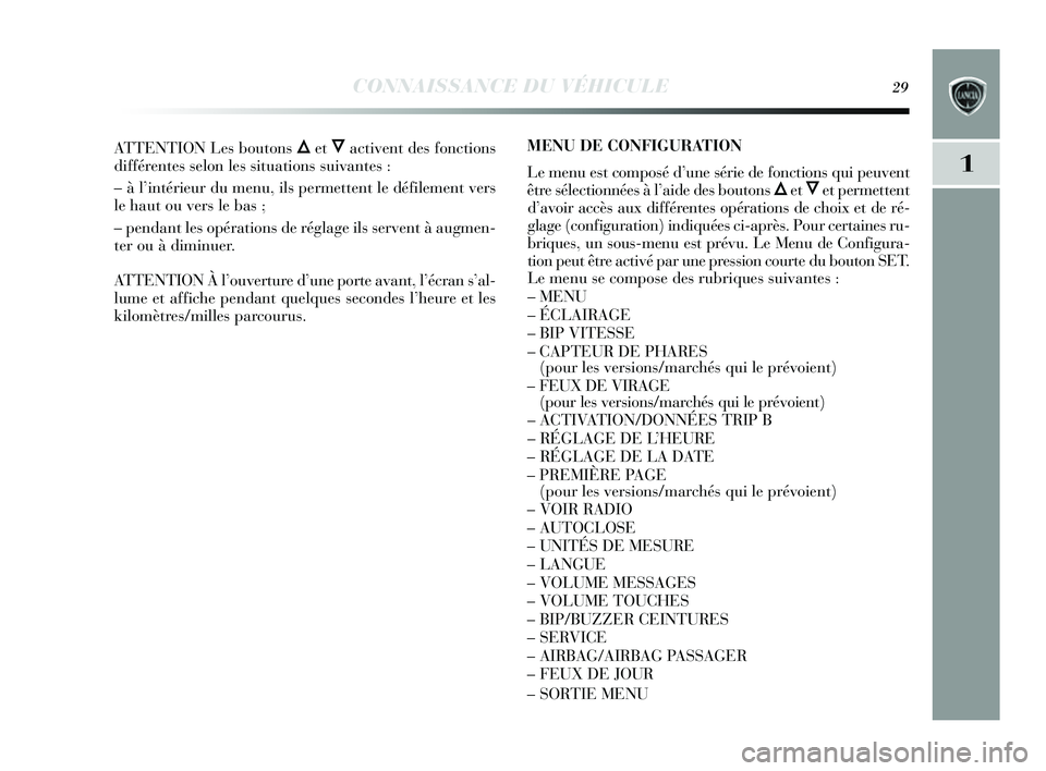 Lancia Delta 2014  Notice dentretien (in French) CONNAISSANCE DU VÉHICULE29
1
ATTENTION Les boutons ÕetÔactivent des  fonctions
différentes  selon les  situations  suivantes  :
– à l’ intérieur du menu, ils  permettent le défilement vers
