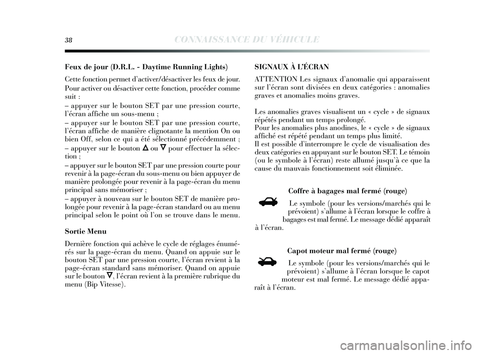 Lancia Delta 2014  Notice dentretien (in French) 38CONNAISSANCE DU VÉHICULE
Feux de jour (D.R.L. - Daytime Running Lights)
Cette fonction permet d’activer/dés activer les feux de jour.
Pour activer ou dé sactiver cette fonction, procéder comme