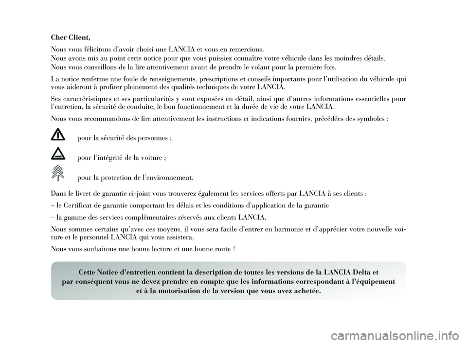 Lancia Delta 2014  Notice dentretien (in French) Cher  Client,
Nous  vous  félicitons  d’avoir chois i une LANCIA et vous  en remercions.
Nous  avons  mis au point cette notice pour que vou s puissiez connaître votre véhicule dan s les  moindre