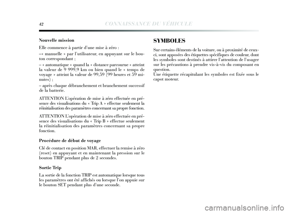 Lancia Delta 2014  Notice dentretien (in French) 42CONNAISSANCE DU VÉHICULE
Nouvelle mission
Elle commence à partir d’une mis e à zéro :
–« manuelle » par l’utilisateur, en appuyant  sur le bou-
ton corres pondant ;
– « automatique »