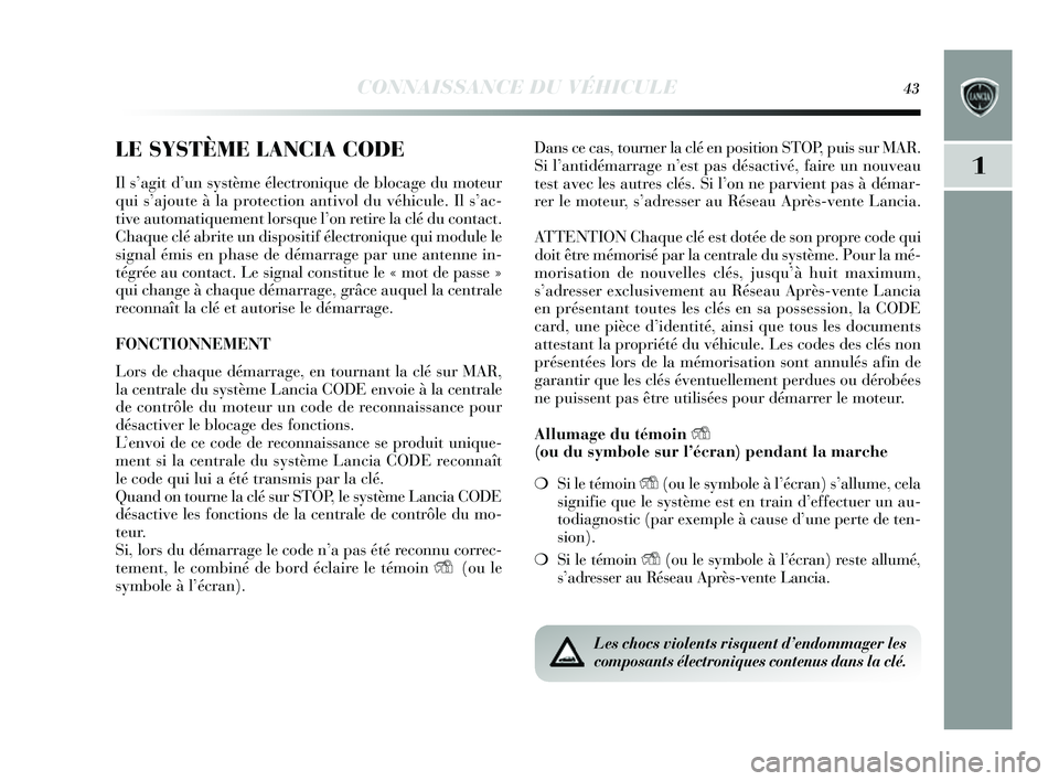 Lancia Delta 2014  Notice dentretien (in French) CONNAISSANCE DU VÉHICULE43
1
LE SYSTÈME LANCIA CODE
Il s’agit d’ un système électronique de blocage du moteur
qui  s’ajoute à la protection antivol du véhicule. Il  s’ac-
tive automatiqu