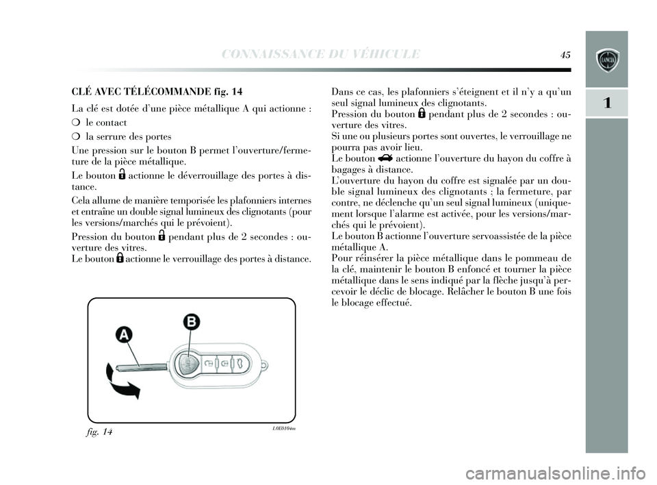Lancia Delta 2014 Notice dentretien (in French) CONNAISSANCE DU VÉHICULE45
1
fig. 14L0E0104m
CLÉ AVEC TÉLÉCOMMANDE fig.14
La clé est dotée d’ une pièce métallique A qui actionne :
❍ le contact
❍ la serrure des portes
Une pression s Lancia Delta 2014 Notice dentretien (in French) CONNAISSANCE DU VÉHICULE45
1
fig. 14L0E0104m
CLÉ AVEC TÉLÉCOMMANDE fig.14
La clé est dotée d’ une pièce métallique A qui actionne :
❍ le contact
❍ la serrure des portes
Une pression s