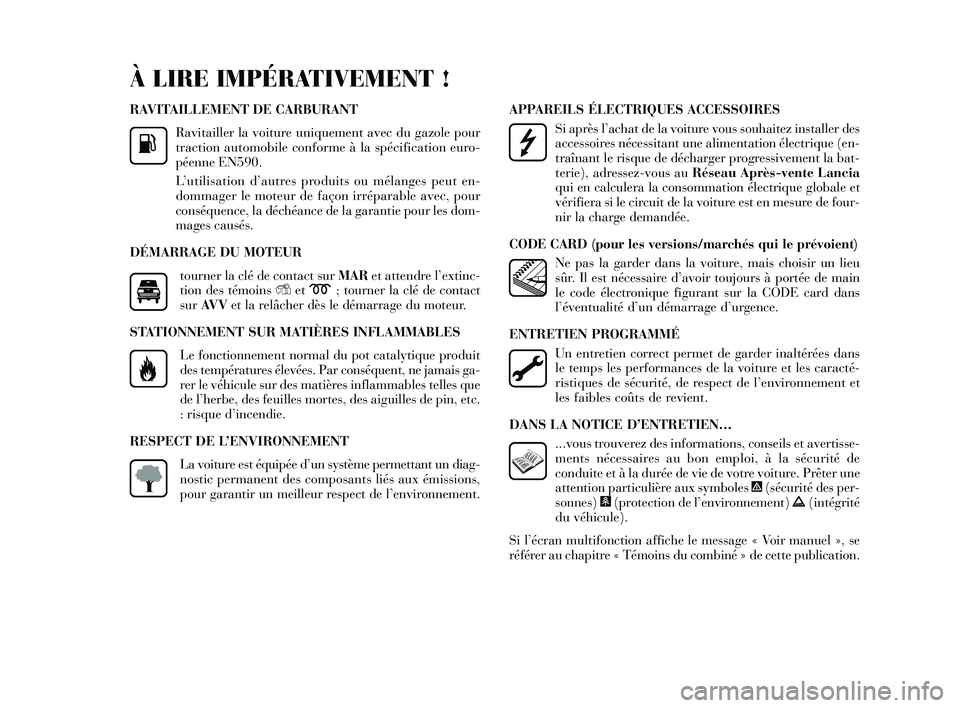 Lancia Delta 2014  Notice dentretien (in French) RAVITAILLEMENT DE CARBURANT
Ravitailler la voiture uniquement avec du gazole pour
traction automobile conforme à la s pécification euro-
péenne EN590.
L ’utilis ation d’ autres produits  ou mé