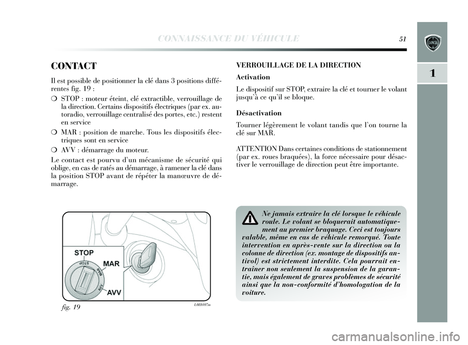 Lancia Delta 2014 Notice dentretien (in French) CONNAISSANCE DU VÉHICULE51
1
CONTACT
Il est possible de pos itionner la clé dans 3 positions diffé-
rentes fig. 19 :
❍ STOP : moteur éteint, clé extractible, verrouillage de
la direction. Cer Lancia Delta 2014 Notice dentretien (in French) CONNAISSANCE DU VÉHICULE51
1
CONTACT
Il est possible de pos itionner la clé dans 3 positions diffé-
rentes fig. 19 :
❍ STOP : moteur éteint, clé extractible, verrouillage de
la direction. Cer