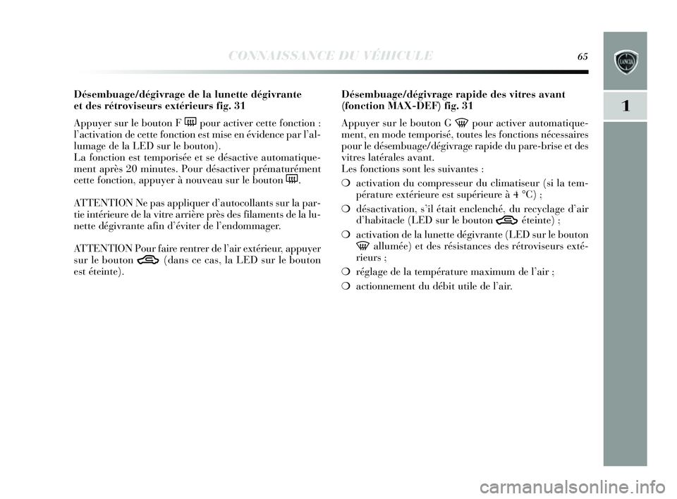 Lancia Delta 2014  Notice dentretien (in French) CONNAISSANCE DU VÉHICULE65
1
Désembuage/dégivrage de la lunette dégivrante 
et des rétroviseurs extérieurs fi g. 31
Appuy er sur le bouton F 
(pour activer cette fonction :
l ’activation de ce