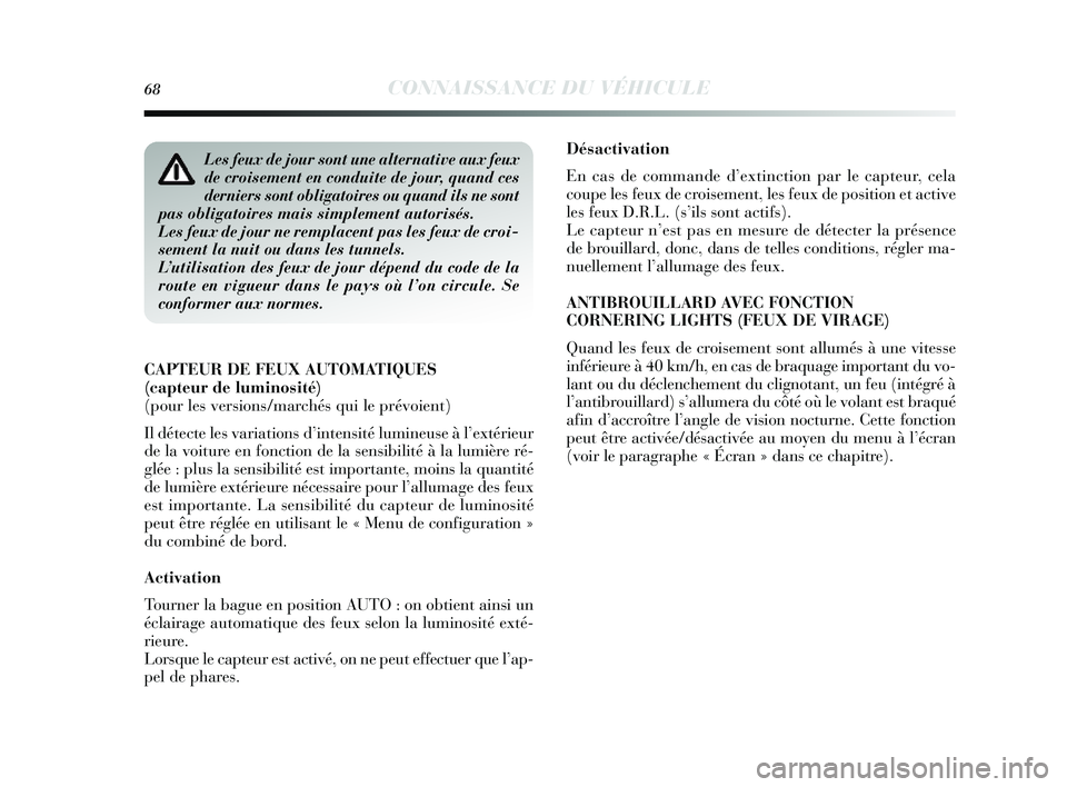 Lancia Delta 2014  Notice dentretien (in French) 68CONNAISSANCE DU VÉHICULE
Désactivation
En cas de commande d’ extinction par le capteur, cela
coupe les  feux de crois ement, les feux de pos ition et active
les  feux D.R.L. ( s’ils sont actif