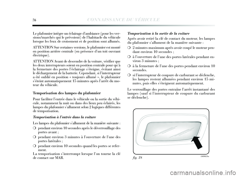 Lancia Delta 2014 Notice dentretien (in French) 76CONNAISSANCE DU VÉHICULE
Le plafonnier intègre un éclairage d’ambiance (pour les ver-
s ions /marchés qui le prévoient) de l ’habitacle du véhicule
lors que les feux de crois ement et d Lancia Delta 2014 Notice dentretien (in French) 76CONNAISSANCE DU VÉHICULE
Le plafonnier intègre un éclairage d’ambiance (pour les ver-
s ions /marchés qui le prévoient) de l ’habitacle du véhicule
lors que les feux de crois ement et d