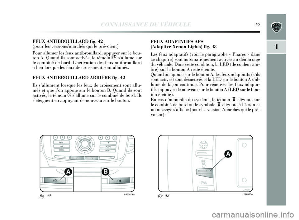 Lancia Delta 2014 Notice dentretien (in French) CONNAISSANCE DU VÉHICULE79
1
FEUX ANTIBROUILLARD fig. 42
(pour les versions/marchés qui le prévoient)
Pour allumer le s feux antibrouillard, appu yer sur le bou-
ton A. Quand ils s ont activés , Lancia Delta 2014 Notice dentretien (in French) CONNAISSANCE DU VÉHICULE79
1
FEUX ANTIBROUILLARD fig. 42
(pour les versions/marchés qui le prévoient)
Pour allumer le s feux antibrouillard, appu yer sur le bou-
ton A. Quand ils s ont activés ,