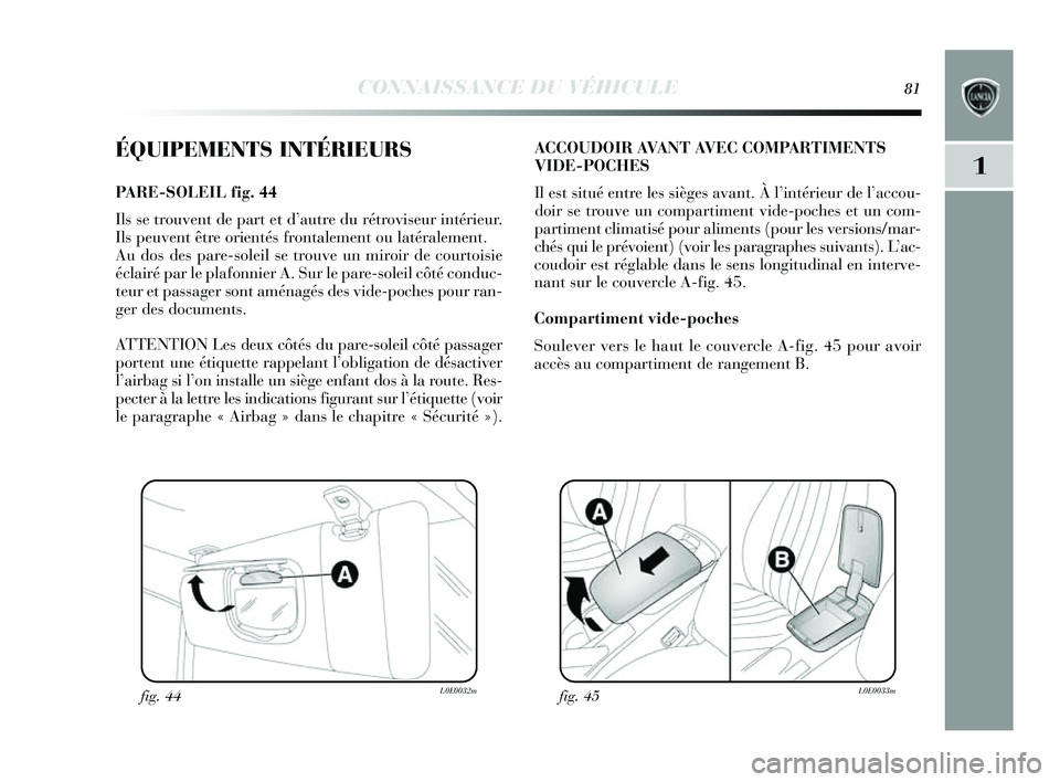 Lancia Delta 2014 Notice dentretien (in French) CONNAISSANCE DU VÉHICULE81
1
ÉQUIPEMENTS INTÉRIEURS
PA R E -SOLEIL fig. 44
Ils s e trouvent de part et d ’autre du rétrovi seur intérieur.
Ils peuvent être orientés frontalement ou latér Lancia Delta 2014 Notice dentretien (in French) CONNAISSANCE DU VÉHICULE81
1
ÉQUIPEMENTS INTÉRIEURS
PA R E -SOLEIL fig. 44
Ils s e trouvent de part et d ’autre du rétrovi seur intérieur.
Ils peuvent être orientés frontalement ou latér