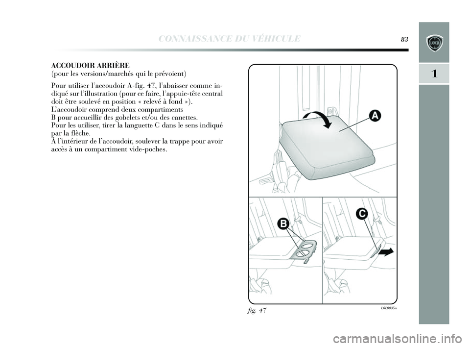 Lancia Delta 2014 Notice dentretien (in French) CONNAISSANCE DU VÉHICULE83
1
ACCOUDOIR ARRIÈRE
(pour les versions/marchés qui le prévoient)
Pour utilis er l’accoudoir A-fig. 47, l’ abaisser comme in-
diqué sur l’ illus tration (pour ce Lancia Delta 2014 Notice dentretien (in French) CONNAISSANCE DU VÉHICULE83
1
ACCOUDOIR ARRIÈRE
(pour les versions/marchés qui le prévoient)
Pour utilis er l’accoudoir A-fig. 47, l’ abaisser comme in-
diqué sur l’ illus tration (pour ce