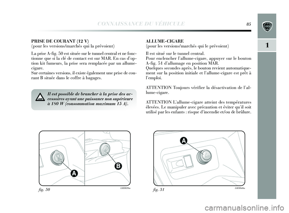 Lancia Delta 2014 Notice dentretien (in French) CONNAISSANCE DU VÉHICULE85
1
fig. 50L0E0039mfig. 51L0E0040m
Il est possible de brancher à la prise des ac-
cessoires ayant une puissance non supérieure
à 180 W (consommation maximum 15 A).
PRISE D Lancia Delta 2014 Notice dentretien (in French) CONNAISSANCE DU VÉHICULE85
1
fig. 50L0E0039mfig. 51L0E0040m
Il est possible de brancher à la prise des ac-
cessoires ayant une puissance non supérieure
à 180 W (consommation maximum 15 A).
PRISE D