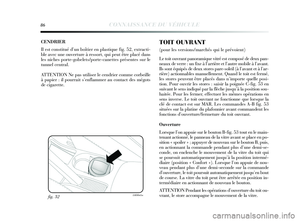Lancia Delta 2014  Notice dentretien (in French) 86CONNAISSANCE DU VÉHICULE
CENDRIER 
Il est cons titué d’ un boîtier en pla stique fig. 52, extracti-
ble avec une ouverture à re ssort, qui peut être placé dans
les niches porte-gobelet s/por