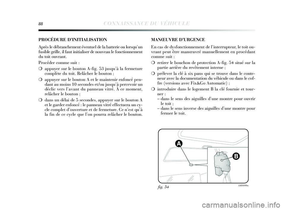 Lancia Delta 2014 Notice dentretien (in French) 88CONNAISSANCE DU VÉHICULE
fig. 54L0E0109m
PROCÉDURE D’INITIALISATION
Après le débranchement éventuel de la batterie ou lor squ’ un
fus ible grille, il faut initialis er de nouveau le fonct Lancia Delta 2014 Notice dentretien (in French) 88CONNAISSANCE DU VÉHICULE
fig. 54L0E0109m
PROCÉDURE D’INITIALISATION
Après le débranchement éventuel de la batterie ou lor squ’ un
fus ible grille, il faut initialis er de nouveau le fonct
