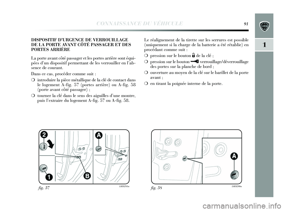 Lancia Delta 2014  Notice dentretien (in French) CONNAISSANCE DU VÉHICULE91
1
Le réalignement de la tirette sur les s errures  est possible
(uniquement  si la charge de la batterie a été rétablie) en
procédant comme  suit :
❍ pression  sur l