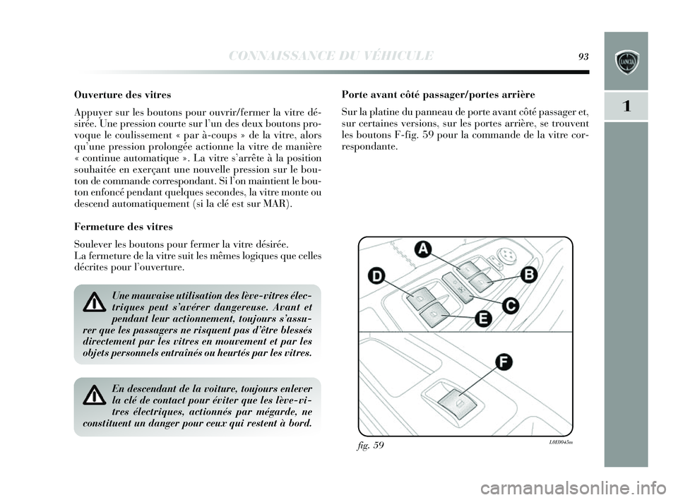 Lancia Delta 2014  Notice dentretien (in French) CONNAISSANCE DU VÉHICULE93
1
Ouverture des vitres
Appuyer sur les  boutons  pour ouvrir/fermer la vitre dé-
s irée. Une pression courte s ur l’un des  deux bouton s pro-
voque le coulissement « 