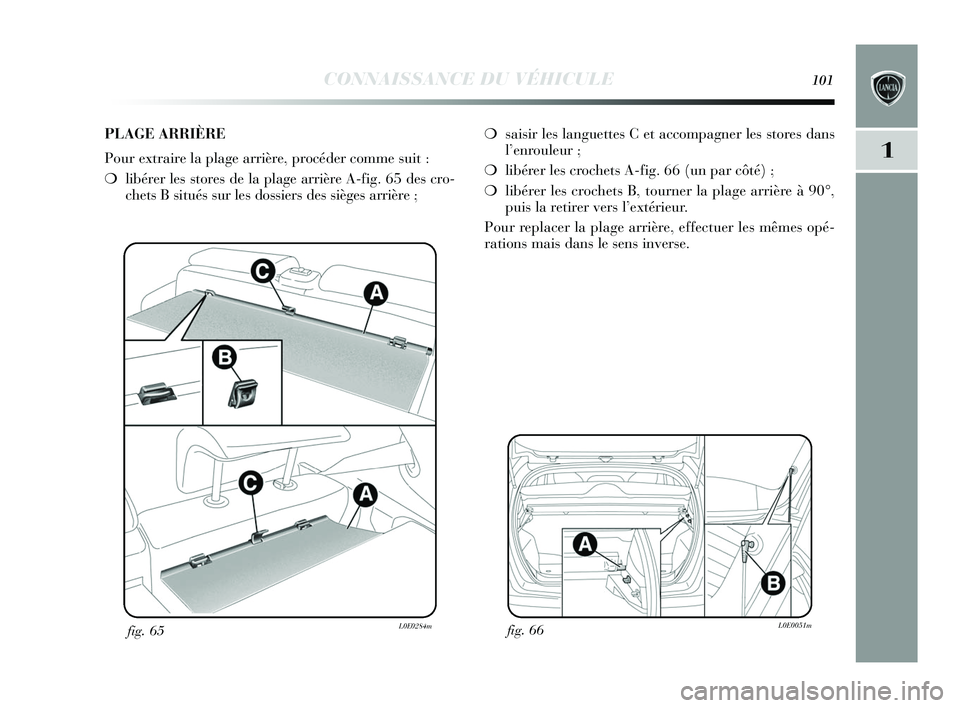 Lancia Delta 2015 Notice dentretien (in French) CONNAISSANCE DU VÉHICULE101
1
fig. 66L0E0051mfig. 65L0E0284m
❍saisir les languettes C et accompagner les stores dans
l’enrouleur ;
❍ libérer les crochets A-fig. 66 (un par côté) ;
❍ libér Lancia Delta 2015 Notice dentretien (in French) CONNAISSANCE DU VÉHICULE101
1
fig. 66L0E0051mfig. 65L0E0284m
❍saisir les languettes C et accompagner les stores dans
l’enrouleur ;
❍ libérer les crochets A-fig. 66 (un par côté) ;
❍ libér