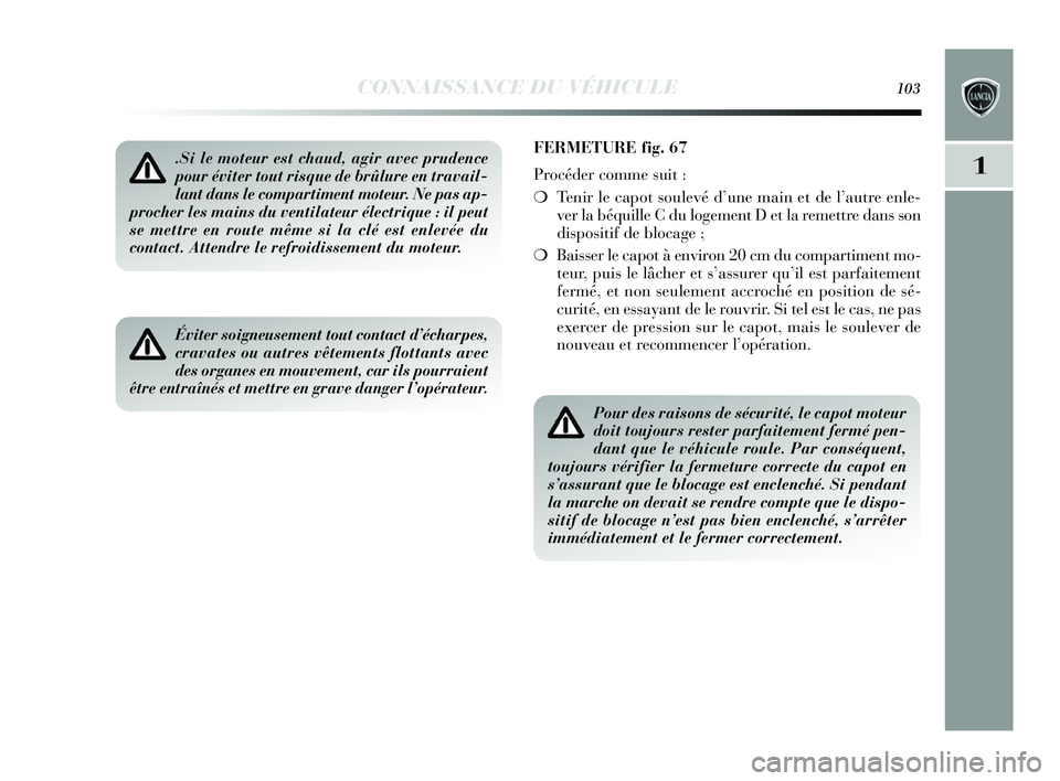 Lancia Delta 2015 Notice dentretien (in French) CONNAISSANCE DU VÉHICULE103
1.Si le moteur est chaud, agir avec prudence
pour éviter tout risque de brûlure en travail-
lant dans le compartiment moteur. Ne pas ap-
procher les mains du ventilateur Lancia Delta 2015 Notice dentretien (in French) CONNAISSANCE DU VÉHICULE103
1.Si le moteur est chaud, agir avec prudence
pour éviter tout risque de brûlure en travail-
lant dans le compartiment moteur. Ne pas ap-
procher les mains du ventilateur
