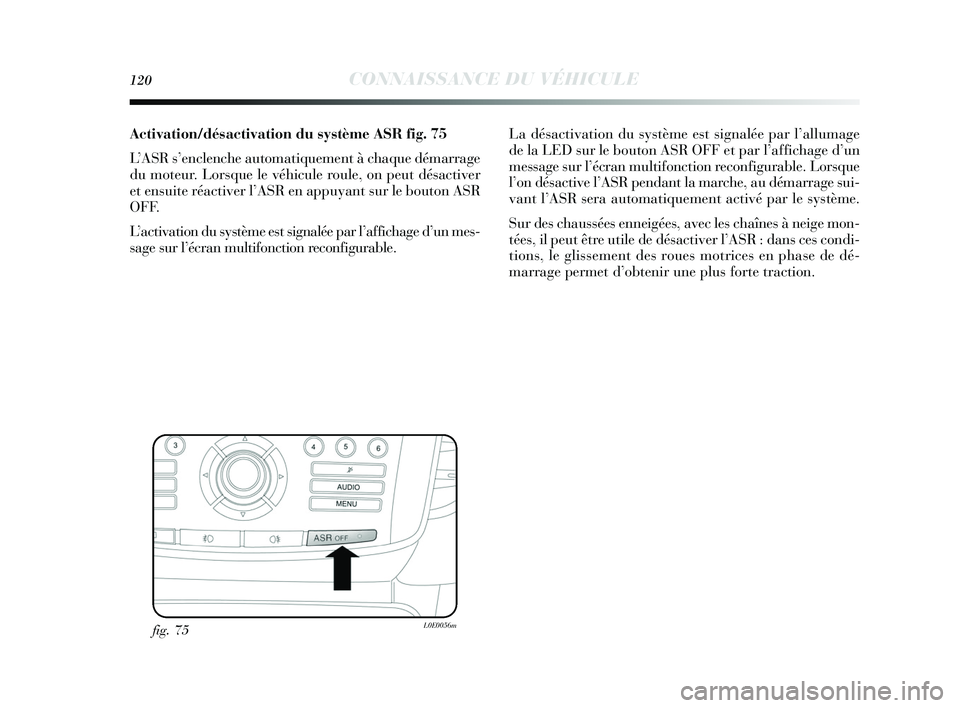 Lancia Delta 2015 Notice dentretien (in French) 120CONNAISSANCE DU VÉHICULE
Activation/désactivation du système ASR fig. 75
L’ASR s’enclenche automatiquement à chaque démarrage
du moteur. Lorsque le véhicule roule, on peut désactiver
et Lancia Delta 2015 Notice dentretien (in French) 120CONNAISSANCE DU VÉHICULE
Activation/désactivation du système ASR fig. 75
L’ASR s’enclenche automatiquement à chaque démarrage
du moteur. Lorsque le véhicule roule, on peut désactiver
et