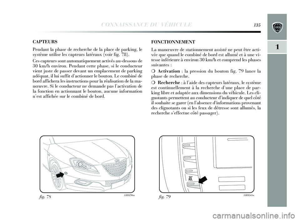 Lancia Delta 2015 Notice dentretien (in French) CONNAISSANCE DU VÉHICULE135
1
CAPTEURS
Pendant la phase de recherche de la place de parking, le
système utilise les capteurs latéraux (voir fig. 78).
Ces capteurs sont automatiquement activés au- Lancia Delta 2015 Notice dentretien (in French) CONNAISSANCE DU VÉHICULE135
1
CAPTEURS
Pendant la phase de recherche de la place de parking, le
système utilise les capteurs latéraux (voir fig. 78).
Ces capteurs sont automatiquement activés au-
