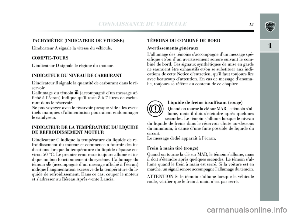 Lancia Delta 2015 Notice dentretien (in French) CONNAISSANCE DU VÉHICULE13
1
TACHYMÈTRE (INDICATEUR DE VITESSE)
L ’indicateur A signale la vite sse du véhicule.
COMPTE-TOURS
L ’indicateur D s ignale le régime du moteur.
INDIC ATEUR DU NI Lancia Delta 2015 Notice dentretien (in French) CONNAISSANCE DU VÉHICULE13
1
TACHYMÈTRE (INDICATEUR DE VITESSE)
L ’indicateur A signale la vite sse du véhicule.
COMPTE-TOURS
L ’indicateur D s ignale le régime du moteur.
INDIC ATEUR DU NI