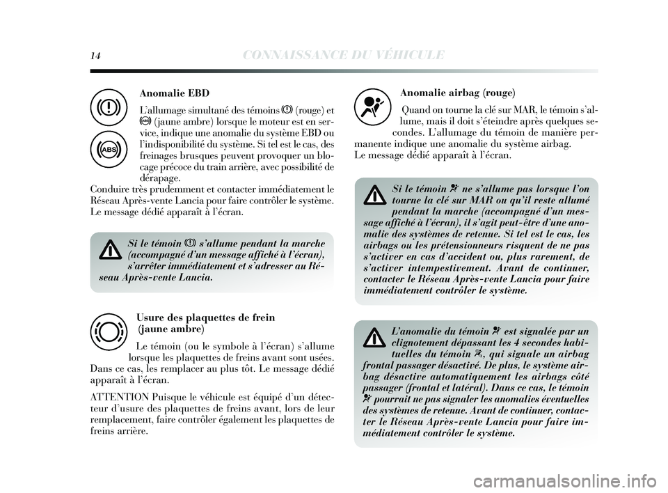 Lancia Delta 2015  Notice dentretien (in French) 14CONNAISSANCE DU VÉHICULE
Si le témoin xs’allume pendant la marche
(accompagné d’un message affiché à l’écran),
s’arrêter immédiatement et s’adresser au Ré-
seau Après-vente Lanci