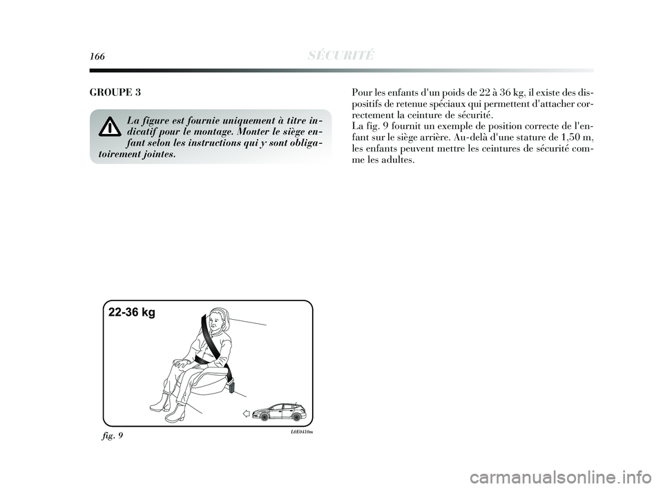 Lancia Delta 2015 Notice dentretien (in French) 166SÉCURITÉ
GROUPE 3 Pour les enfants dun poids de 22 à 36 kg, il existe des dis-
positifs de retenue spéciaux qui permettent dattacher cor-
rectement la ceinture de sécurité.
La fig. 9 fourni Lancia Delta 2015 Notice dentretien (in French) 166SÉCURITÉ
GROUPE 3 Pour les enfants dun poids de 22 à 36 kg, il existe des dis-
positifs de retenue spéciaux qui permettent dattacher cor-
rectement la ceinture de sécurité.
La fig. 9 fourni