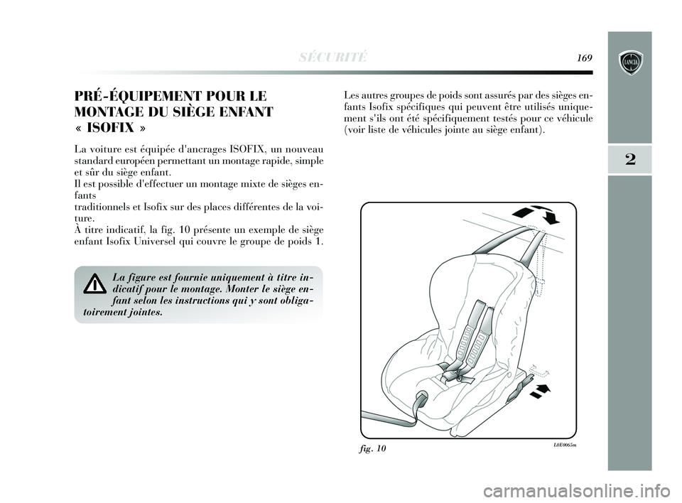 Lancia Delta 2015 Notice dentretien (in French) SÉCURITÉ169
2
PRÉ-ÉQUIPEMENT POUR LE
MONTAGE DU SIÈGE ENFANT
« ISOFIX »
La voiture est équipée dancrages ISOFIX, un nouveau
standard européen permettant un montage rapide, simple
et sûr Lancia Delta 2015 Notice dentretien (in French) SÉCURITÉ169
2
PRÉ-ÉQUIPEMENT POUR LE
MONTAGE DU SIÈGE ENFANT
« ISOFIX »
La voiture est équipée dancrages ISOFIX, un nouveau
standard européen permettant un montage rapide, simple
et sûr