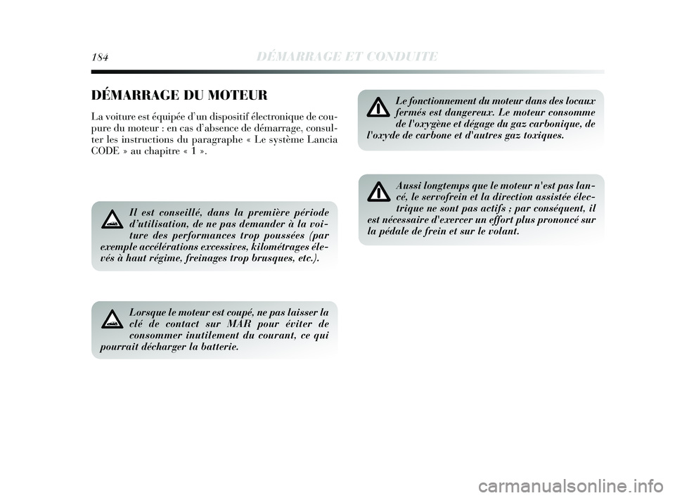 Lancia Delta 2015 Notice dentretien (in French) 184DÉMARRAGE ET CONDUITE
DÉMARRAGE DU MOTEUR
La voiture est équipée d’un dispositif électronique de cou-
pure du moteur : en cas d’absence de démarrage, consul-
ter les instructions du parag Lancia Delta 2015 Notice dentretien (in French) 184DÉMARRAGE ET CONDUITE
DÉMARRAGE DU MOTEUR
La voiture est équipée d’un dispositif électronique de cou-
pure du moteur : en cas d’absence de démarrage, consul-
ter les instructions du parag