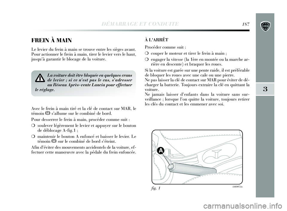 Lancia Delta 2015 Notice dentretien (in French) DÉMARRAGE ET CONDUITE187
3
FREIN À MAIN
Le levier du frein à main se trouve entre les sièges avant.
Pour actionner le frein à main, tirer le levier vers le haut,
jusquà garantir le blocage de Lancia Delta 2015 Notice dentretien (in French) DÉMARRAGE ET CONDUITE187
3
FREIN À MAIN
Le levier du frein à main se trouve entre les sièges avant.
Pour actionner le frein à main, tirer le levier vers le haut,
jusquà garantir le blocage de