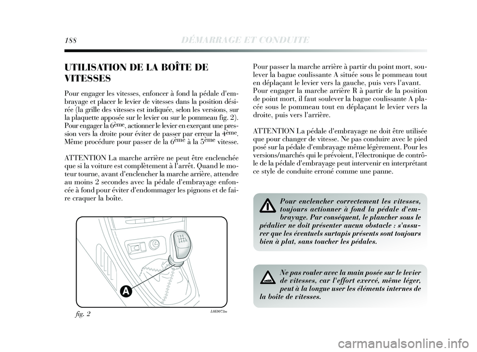 Lancia Delta 2015 Notice dentretien (in French) 188DÉMARRAGE ET CONDUITE
UTILISATION DE LA BOÎTE DE
VITESSES
Pour engager les vitesses, enfoncer à fond la pédale dem-
brayage et placer le levier de vitesses dans la position dési-
rée (la gr Lancia Delta 2015 Notice dentretien (in French) 188DÉMARRAGE ET CONDUITE
UTILISATION DE LA BOÎTE DE
VITESSES
Pour engager les vitesses, enfoncer à fond la pédale dem-
brayage et placer le levier de vitesses dans la position dési-
rée (la gr