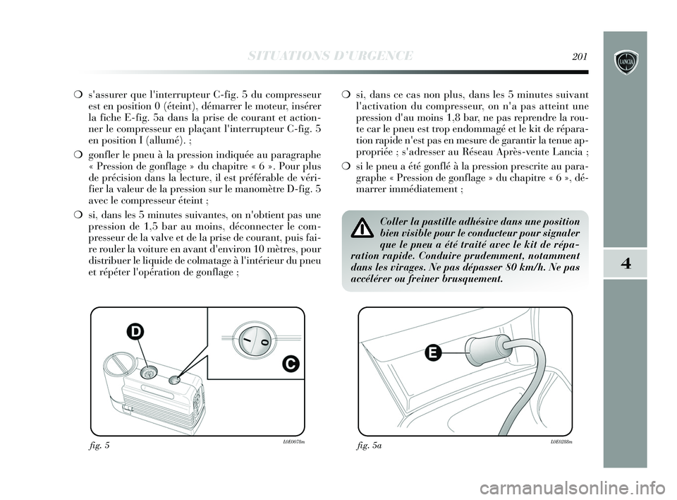 Lancia Delta 2015 Notice dentretien (in French) SITUATIONS D’URGENCE201
4
❍sassurer que linterrupteur C-fig. 5 du compresseur
est en position 0 (éteint), démarrer le moteur, insérer
la fiche E-fig. 5a dans la prise de courant et action-
ne Lancia Delta 2015 Notice dentretien (in French) SITUATIONS D’URGENCE201
4
❍sassurer que linterrupteur C-fig. 5 du compresseur
est en position 0 (éteint), démarrer le moteur, insérer
la fiche E-fig. 5a dans la prise de courant et action-
ne