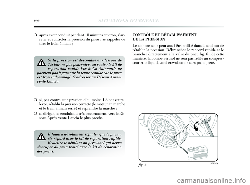 Lancia Delta 2015 Notice dentretien (in French) 202SITUATIONS D’URGENCE
❍après avoir conduit pendant 10 minutes environ, sar-
rêter et contrôler la pression du pneu ; se rappeler de
tirer le frein à main ;
Si la pression est descendue au-d Lancia Delta 2015 Notice dentretien (in French) 202SITUATIONS D’URGENCE
❍après avoir conduit pendant 10 minutes environ, sar-
rêter et contrôler la pression du pneu ; se rappeler de
tirer le frein à main ;
Si la pression est descendue au-d