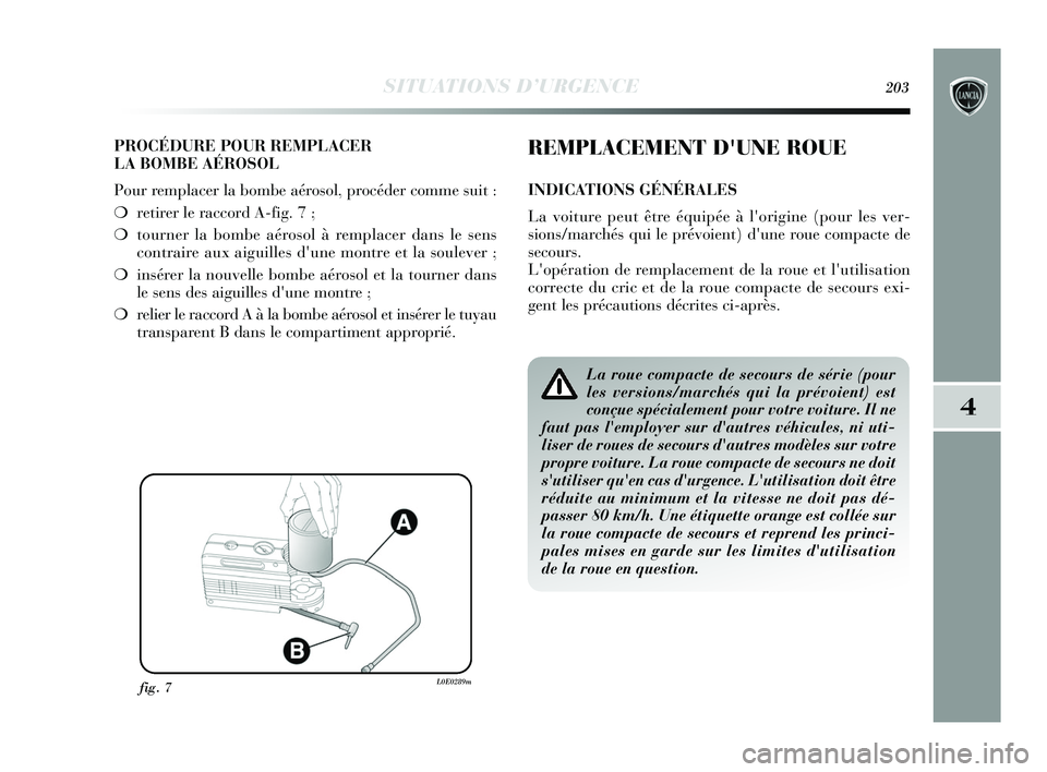 Lancia Delta 2015 Notice dentretien (in French) SITUATIONS D’URGENCE203
4
PROCÉDURE POUR REMPLACER
LA BOMBE AÉROSOL
Pour remplacer la bombe aérosol, procéder comme suit :
❍retirer le raccord A-fig. 7 ;
❍ tourner la bombe aérosol à remp Lancia Delta 2015 Notice dentretien (in French) SITUATIONS D’URGENCE203
4
PROCÉDURE POUR REMPLACER
LA BOMBE AÉROSOL
Pour remplacer la bombe aérosol, procéder comme suit :
❍retirer le raccord A-fig. 7 ;
❍ tourner la bombe aérosol à remp