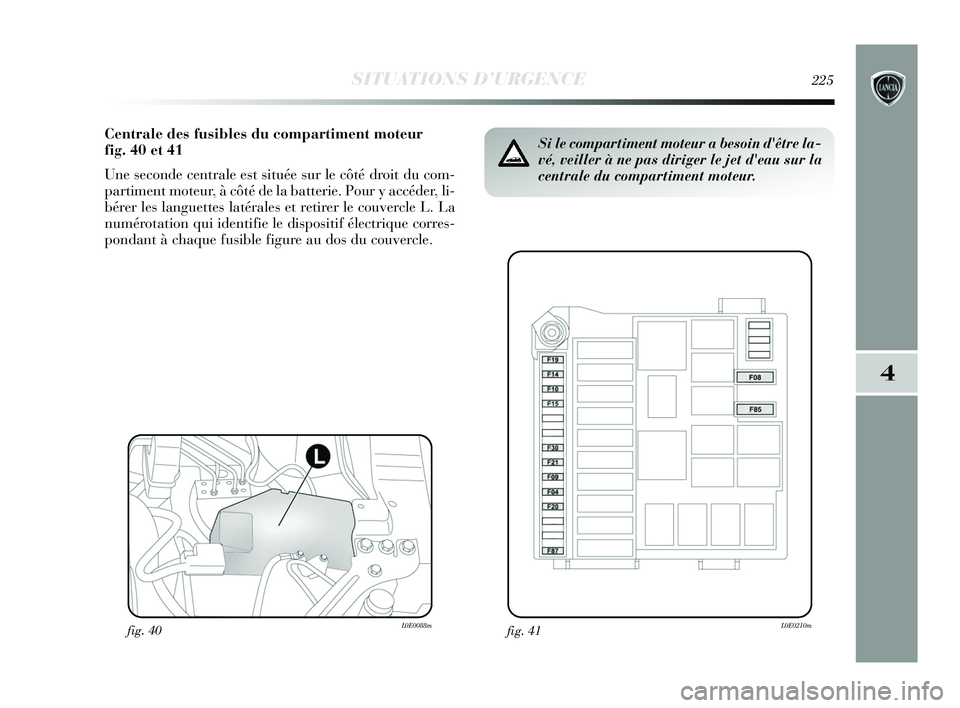 Lancia Delta 2015 Notice dentretien (in French) SITUATIONS D’URGENCE225
4
Centrale des fusibles du compartiment moteur
fig. 40 et 41
Une seconde centrale est située sur le côté droit du com-
partiment moteur, à côté de la batterie. Pour y Lancia Delta 2015 Notice dentretien (in French) SITUATIONS D’URGENCE225
4
Centrale des fusibles du compartiment moteur
fig. 40 et 41
Une seconde centrale est située sur le côté droit du com-
partiment moteur, à côté de la batterie. Pour y