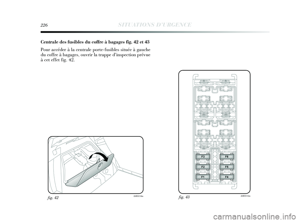 Lancia Delta 2015 Notice dentretien (in French) 226SITUATIONS D’URGENCE
Centrale des fusibles du coffre à bagages fig. 42 et 43
Pour accéder à la centrale porte-fusibles située à gauche
du coffre à bagages, ouvrir la trappe dinspection pr Lancia Delta 2015 Notice dentretien (in French) 226SITUATIONS D’URGENCE
Centrale des fusibles du coffre à bagages fig. 42 et 43
Pour accéder à la centrale porte-fusibles située à gauche
du coffre à bagages, ouvrir la trappe dinspection pr
