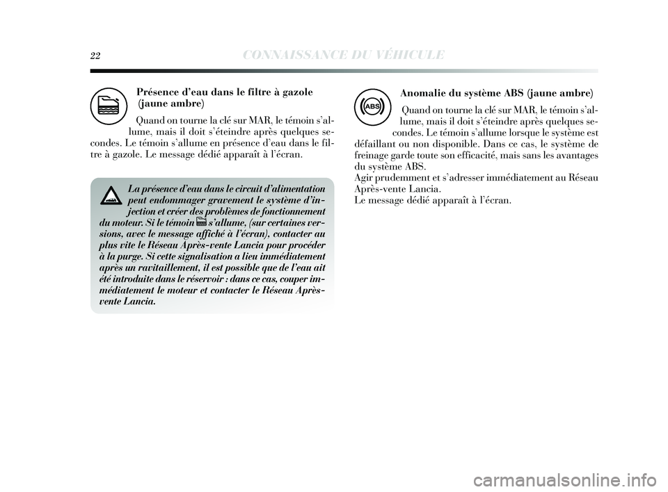 Lancia Delta 2015  Notice dentretien (in French) 22CONNAISSANCE DU VÉHICULE
Présence d’eau dans le filtre à  gazole 
(jaune ambre)
Quand on tourne la clé s ur MAR, le témoin s’al-
lume, mais il doit s’éteindre après quelques  se-
condes