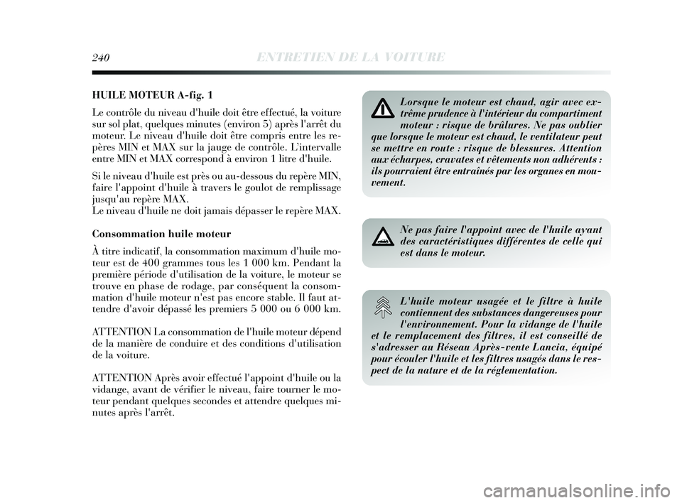 Lancia Delta 2015 Notice dentretien (in French) HUILE MOTEUR A-fig. 1
Le contrôle du niveau dhuile doit être effectué, la voiture
sur sol plat, quelques minutes (environ 5) après larrêt du
moteur. Le niveau dhuile doit être compris entre l Lancia Delta 2015 Notice dentretien (in French) HUILE MOTEUR A-fig. 1
Le contrôle du niveau dhuile doit être effectué, la voiture
sur sol plat, quelques minutes (environ 5) après larrêt du
moteur. Le niveau dhuile doit être compris entre l