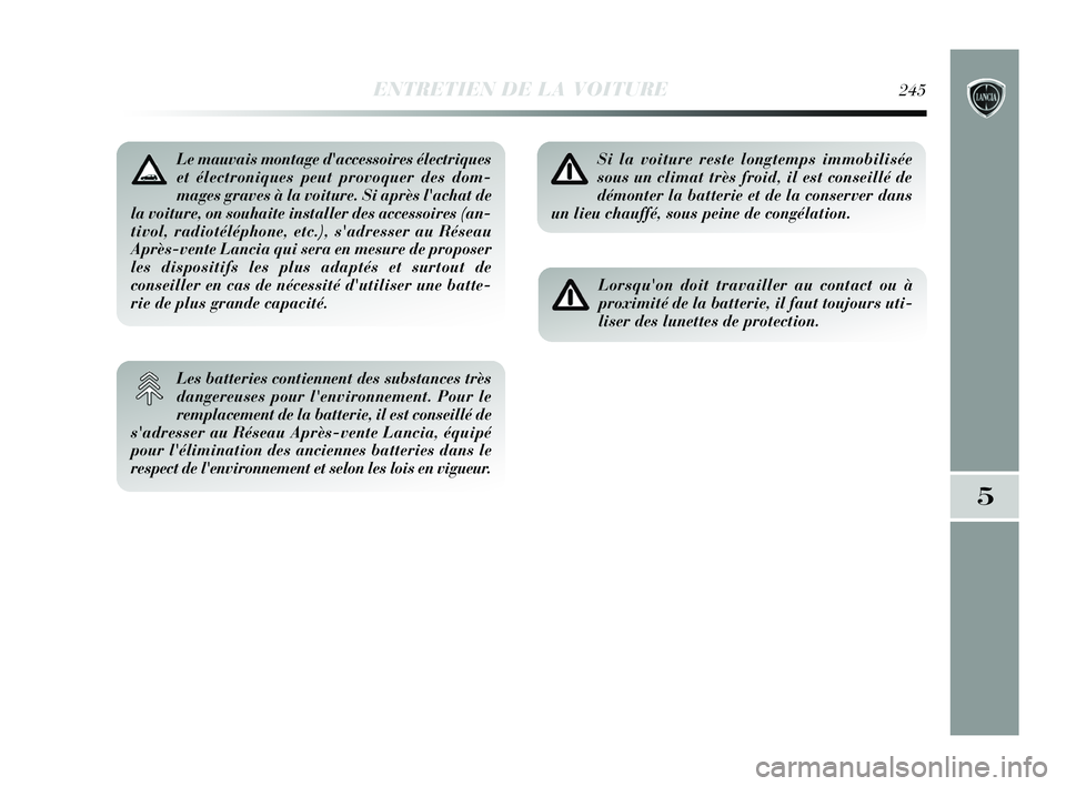 Lancia Delta 2015 Notice dentretien (in French) ENTRETIEN DE LA VOITURE245
5
Le mauvais montage daccessoires électriques
et électroniques peut provoquer des dom-
mages graves à la voiture. Si après lachat de
la voiture, on souhaite installer Lancia Delta 2015 Notice dentretien (in French) ENTRETIEN DE LA VOITURE245
5
Le mauvais montage daccessoires électriques
et électroniques peut provoquer des dom-
mages graves à la voiture. Si après lachat de
la voiture, on souhaite installer
