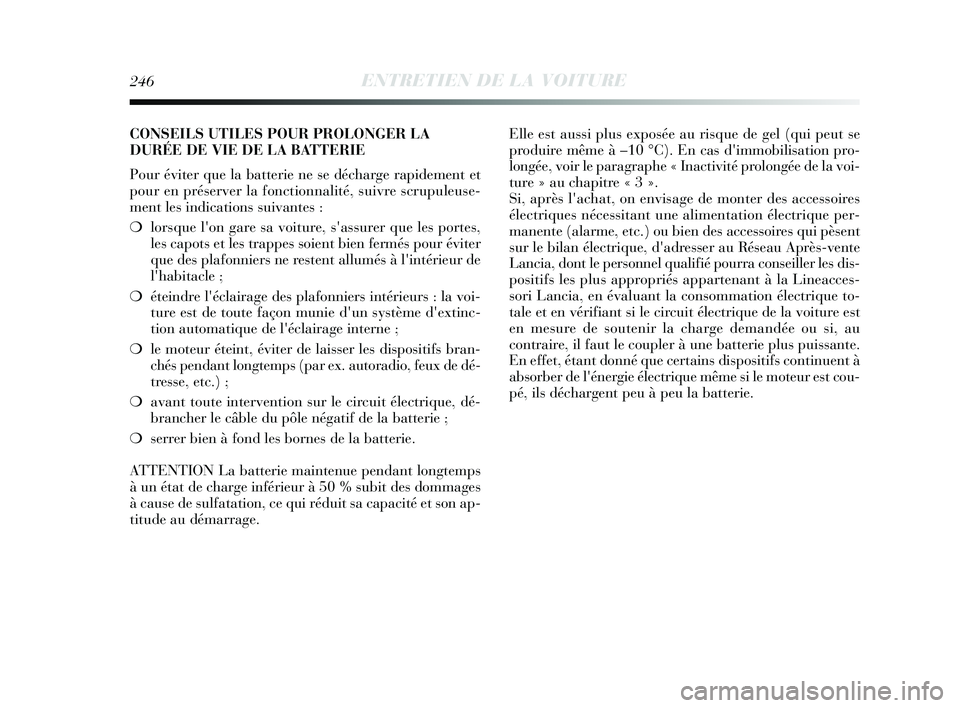 Lancia Delta 2015 Notice dentretien (in French) 246ENTRETIEN DE LA VOITURE
CONSEILS UTILES POUR PROLONGER LA
DURÉE DE VIE DE LA BATTERIE
Pour éviter que la batterie ne se décharge rapidement et
pour en préserver la fonctionnalité, suivre scrup Lancia Delta 2015 Notice dentretien (in French) 246ENTRETIEN DE LA VOITURE
CONSEILS UTILES POUR PROLONGER LA
DURÉE DE VIE DE LA BATTERIE
Pour éviter que la batterie ne se décharge rapidement et
pour en préserver la fonctionnalité, suivre scrup