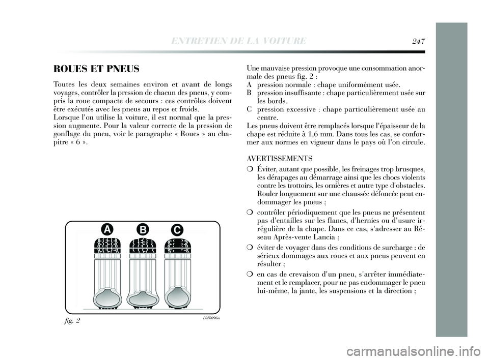 Lancia Delta 2015 Notice dentretien (in French) ROUES ET PNEUS
Toutes les deux semaines environ et avant de longs
voyages, contrôler la pression de chacun des pneus, y com-
pris la roue compacte de secours : ces contrôles doivent
être exécutés Lancia Delta 2015 Notice dentretien (in French) ROUES ET PNEUS
Toutes les deux semaines environ et avant de longs
voyages, contrôler la pression de chacun des pneus, y com-
pris la roue compacte de secours : ces contrôles doivent
être exécutés