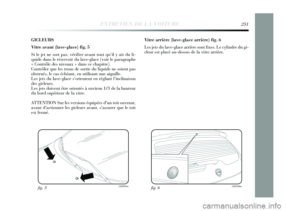 Lancia Delta 2015 Notice dentretien (in French) GICLEURS
Vitre avant (lave-glace) fig. 5
Si le jet ne sort pas, vérifier avant tout quil y ait du li-
quide dans le réservoir du lave-glace (voir le paragraphe
« Contrôle des niveaux » dans ce c Lancia Delta 2015 Notice dentretien (in French) GICLEURS
Vitre avant (lave-glace) fig. 5
Si le jet ne sort pas, vérifier avant tout quil y ait du li-
quide dans le réservoir du lave-glace (voir le paragraphe
« Contrôle des niveaux » dans ce c