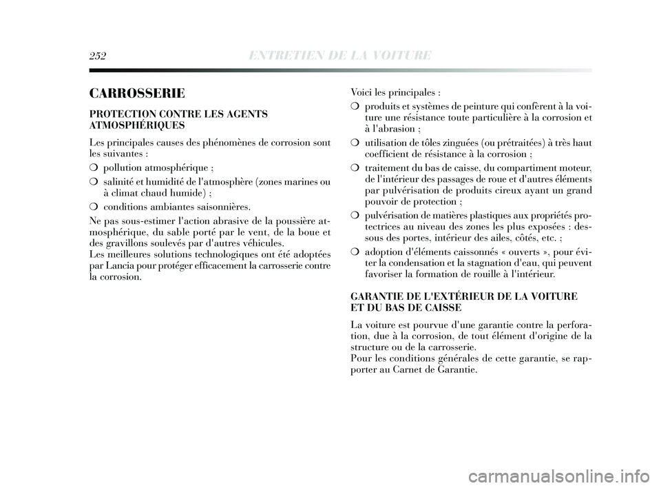 Lancia Delta 2015 Notice dentretien (in French) 252ENTRETIEN DE LA VOITURE
CARROSSERIE
PROTECTION CONTRE LES AGENTS
ATMOSPHÉRIQUES
Les principales causes des phénomènes de corrosion sont
les suivantes :
❍pollution atmosphérique ;
❍ salinit Lancia Delta 2015 Notice dentretien (in French) 252ENTRETIEN DE LA VOITURE
CARROSSERIE
PROTECTION CONTRE LES AGENTS
ATMOSPHÉRIQUES
Les principales causes des phénomènes de corrosion sont
les suivantes :
❍pollution atmosphérique ;
❍ salinit
