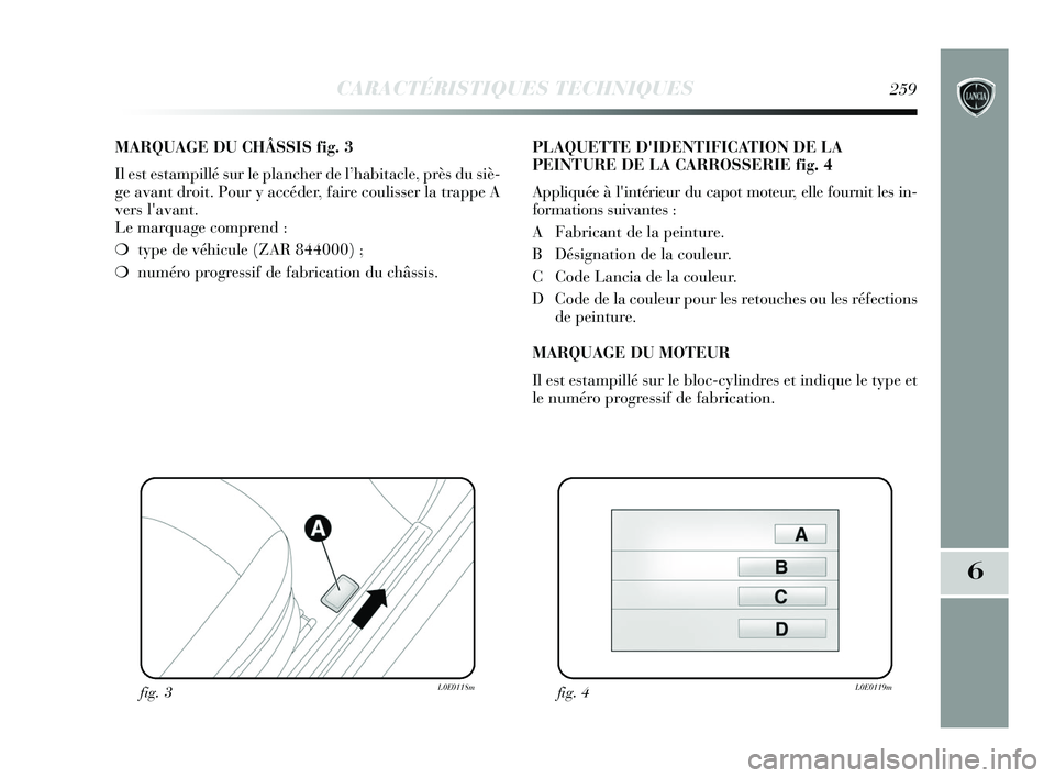 Lancia Delta 2015 Notice dentretien (in French) CARACTÉRISTIQUES TECHNIQUES259
6
MARQUAGE DU CHÂSSIS fig. 3
Il est estampillé sur le plancher de l’habitacle, près du siè\
-
ge avant droit. Pour y accéder, faire coulisser la trappe A
vers l Lancia Delta 2015 Notice dentretien (in French) CARACTÉRISTIQUES TECHNIQUES259
6
MARQUAGE DU CHÂSSIS fig. 3
Il est estampillé sur le plancher de l’habitacle, près du siè\
-
ge avant droit. Pour y accéder, faire coulisser la trappe A
vers l