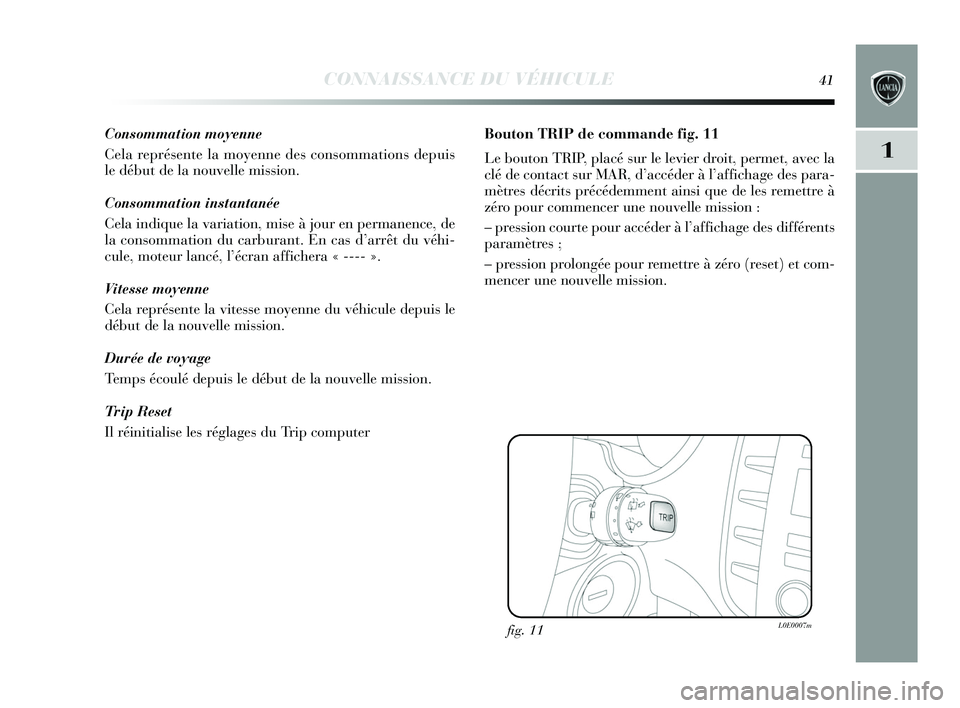 Lancia Delta 2015  Notice dentretien (in French) CONNAISSANCE DU VÉHICULE41
1
Consommation moyenne
Cela représente la moyenne des consommations depuis
le début de la nouvelle mission.
Consommation instantanée
Cela indique la variation, mise à j